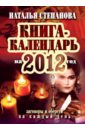Степанова Наталья Ивановна Книга-календарь на 2012 год. Заговоры и обереги на каждый день