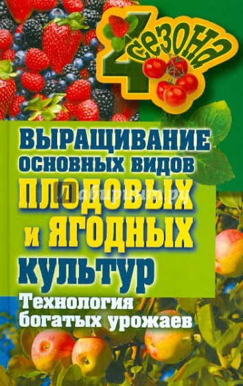 Выращивание основных видов плодовых и ягодных культур. Технология богатых урожаев