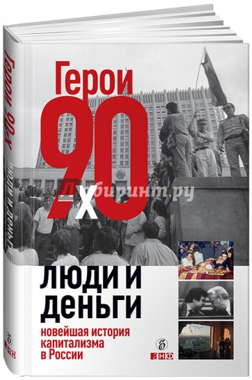 Герои 90-х. Люди и деньги. Новейшая история капитализма в России