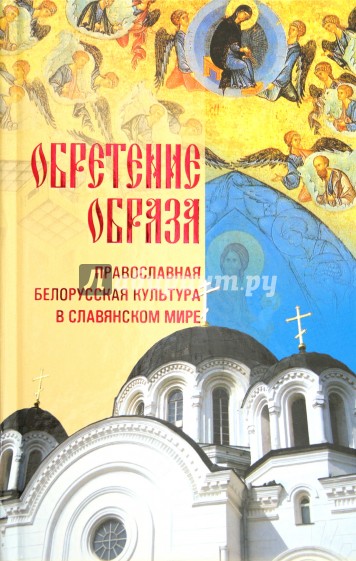 Обретение образа: Православная Белорусская культура в славянском мире