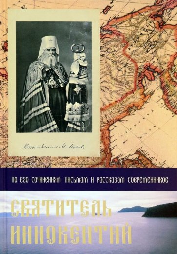 Святитель Иннокентий. По его сочинениям, письмам и рассказам современников