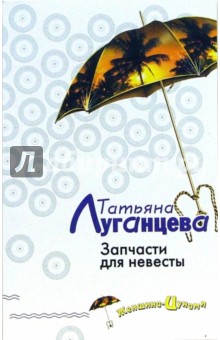 Обложка книги Запчасти для невесты: Роман, Луганцева Татьяна Игоревна