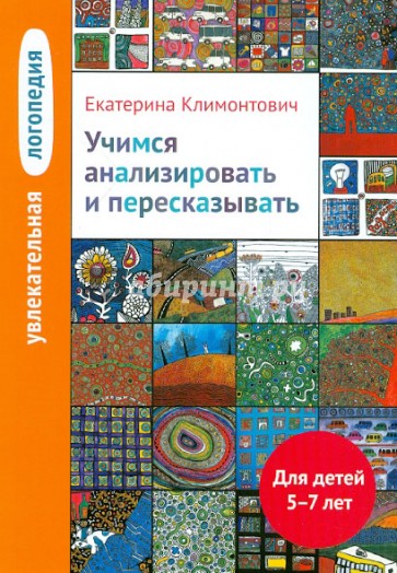 Увлекательная логопедия. Учимся анализировать и пересказывать. Для детей 5-7 лет