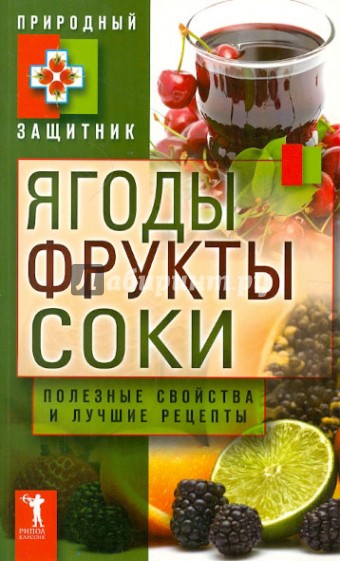 Ягоды, фрукты и соки. Полезные свойства и лучшие народные рецепты