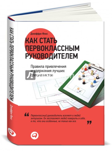 Как стать первоклассным руководителем. Правила привлечения и удержания лучших специалистов