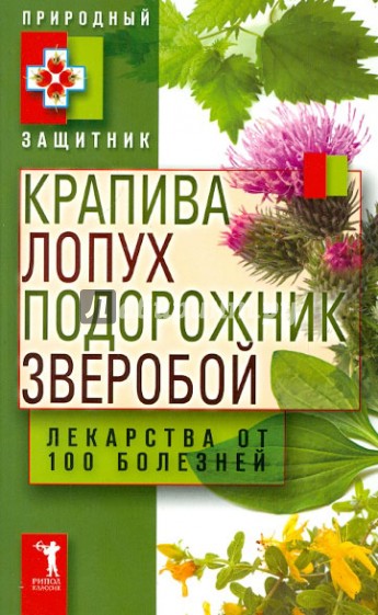 Крапива, лопух, подорожник, зверобой. Лекарства от 100 болезней