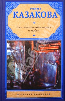Обложка книги Сентиментальная лирика о любви, Казакова Римма Федоровна