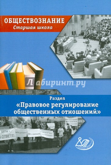 Обществознание. Старшая школа. Раздел "Правовое регулирование общественных отношений"