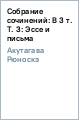 Собрание сочинений: В 3 т. Т. 3: Эссе и письма - Акутагава Рюноскэ