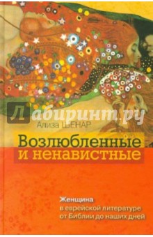 Возлюбленные и ненавистные. Женщина в еврейской литературе от Библии до наших дней