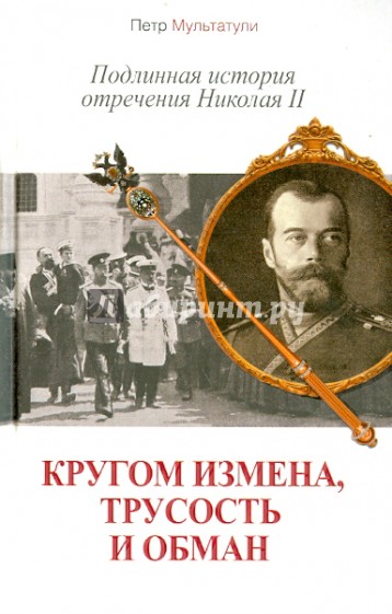 Кругом измена, трусость и обман: Подлинная история отречения Николая II