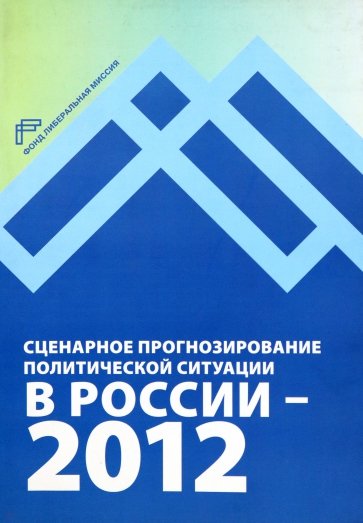 Сценарное прогнозирование политической ситуации в России — 2012 