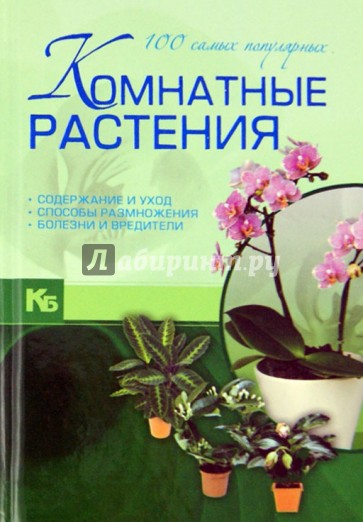 Комнатные растения. 100 самых популярных. Содержание и уход. Способы размножения. Болезни и вредит.