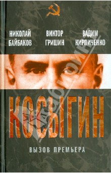 Обложка книги Косыгин. Вызов премьера, Байбаков Николай Константинович, Гришин Виктор Васильевич, Кирпиченко Вадим Алексеевич