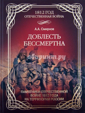 Доблесть бессмертна. Памятники Отечественной войне 1812 года на территории России