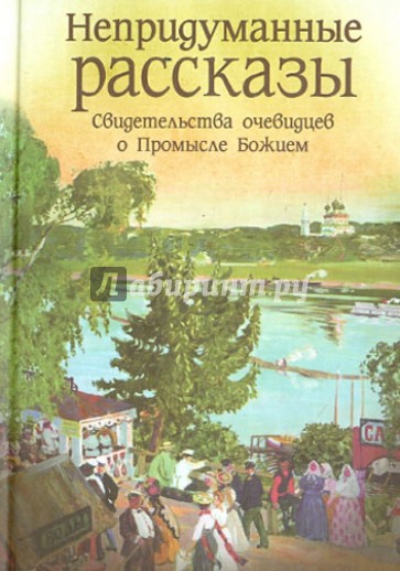 Непридуманные рассказы. Свидетельства очевидцев о Промысле Божием