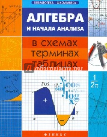 Алгебра и начала анализа в схемах, терминах, таблицах