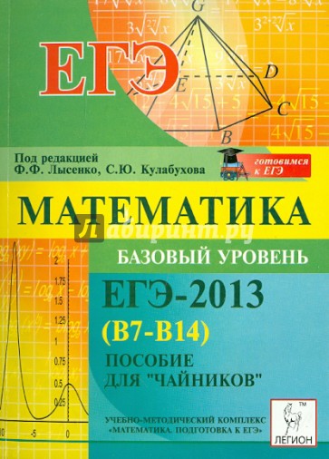 Математика. Базовый уровень ЕГЭ-2013 (В7-В14). Пособие для «чайников»