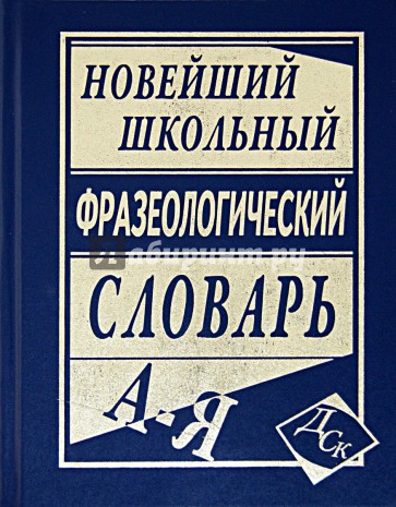 Новейший школьный фразеологический словарь