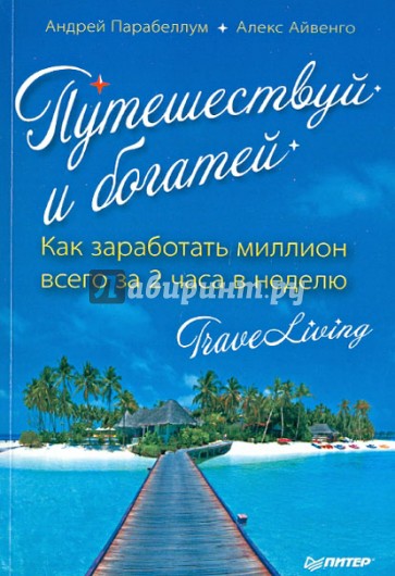 Путешествуй и богатей. Как заработать миллион всего за 2 часа в неделю. Traveliving