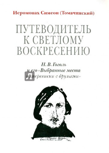 Путеводитель к светлому Воскресению. Н. В. Гоголь и его "Выбранные места из переписки с друзьями"