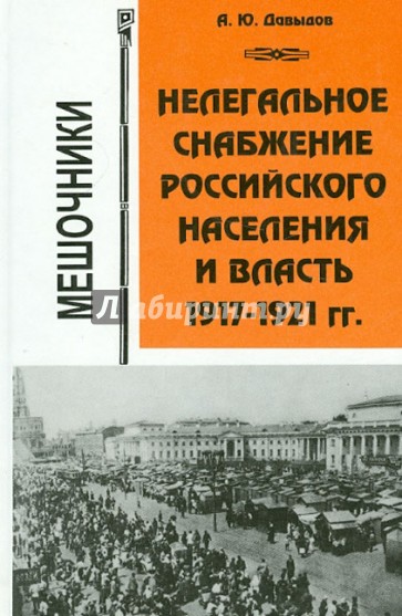 Нелегальное снабжение российского населения и власть. 1917-1921 гг. Мешочники