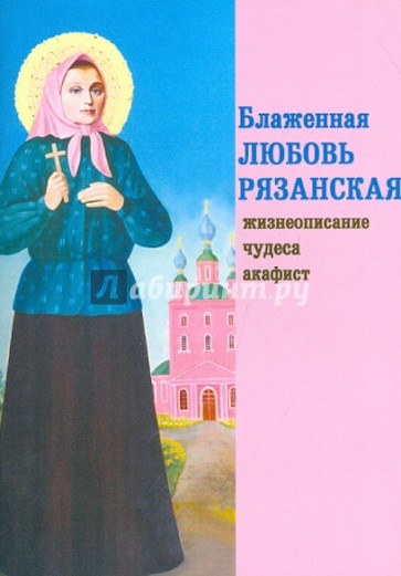 Блаженная Любовь Рязанская. Жизнеописание, чудеса, акафист