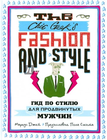 The Chic Geek's Fashion & Style. Гид по стилю для продвинутых мужчин