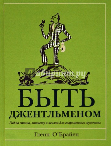 Быть джентльменом. Гид по стилю, этикету и жизни для современного мужчины