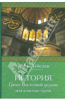 Обложка книги История Греко-Восточной церкви под властью турок, Лебедев Алексей Петрович