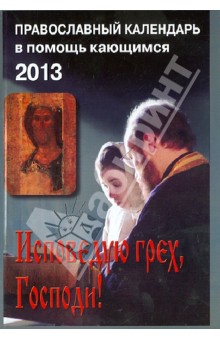 Исповедую грех, Господи! Православный календарь в помощь кающимся на 2013 год с чтением на каж. день.