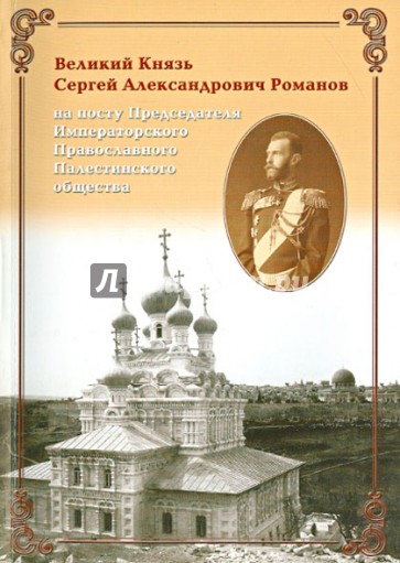 Великий Князь Сергей Александрович Романов на посту Председателя Им. Правосл. Палестинского общества