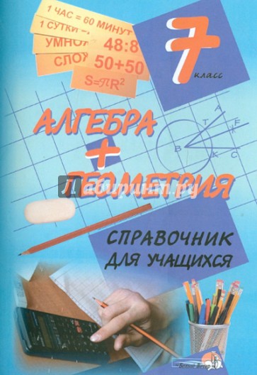 Алгебра + геометрия. 7 класс. Справочник для учащихся