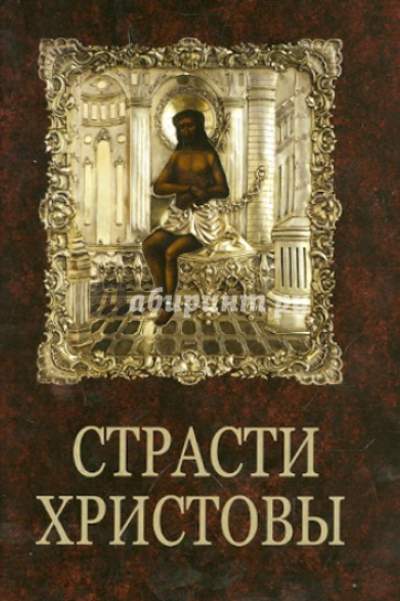 Страсти Христовы. Беседы о страданиях Господа нашего Иисуса Христа