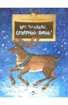 Обложка книги Вот ты какой, северный олень!, Ткаченко Александр Борисович