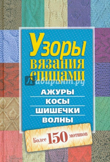 Узоры вязания спицами. Ажуры. Косы. Шишечки. Волны. Более 150 мотивов