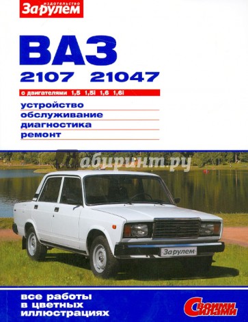 ВАЗ-2107, -21047 с двигателями 1,5; 1,5i; 1,6; 1,6i. Устройство, обслуживание, диагностика, ремонт