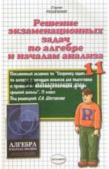 Решение экзаменационных задач по алгебре и началам анализа за 11 класс под редакцией С.А. Шестакова