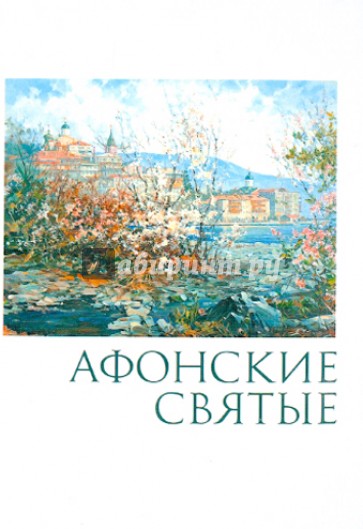 Афонские святые. Жизнеописания, некоторые поучения, чудесные и знаменательные случаи