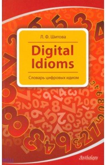 Шитова Лариса Феликсовна - Digital Idioms. Словарь цифровых идиом