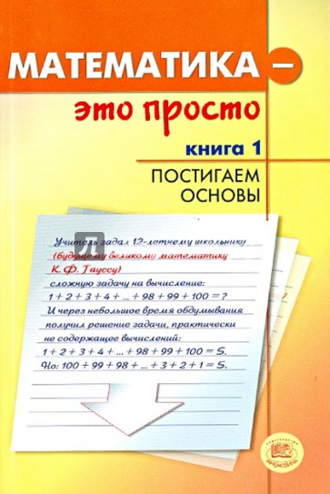 Математика - это просто. В 3-х книгах. Книга 1. Постигаем основы