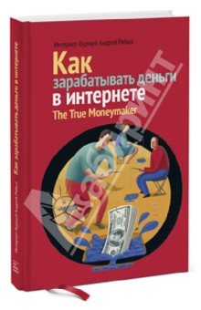 Рябых Андрей - Как зарабатывать деньги в Интернете. The True Moneymaker