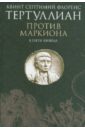 Тертуллиан Квинт Септимий Флоренс Против Маркиона. В 5 книгах против маркиона в 5 книгах 2 е издание исправленное тертуллиан к с ф