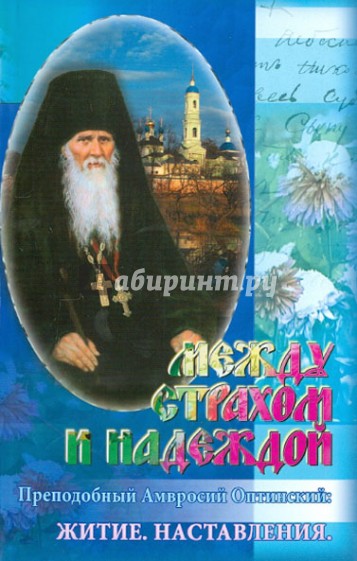 Между страхом и надеждой: Преподобный Амвросий Оптинский: житие, наставление
