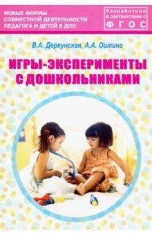 Деркунская Вера Александровна, Ошкина Алла Анатольевна - Игры-эксперименты с дошкольниками. Учебно-методическое пособие. ФГОС