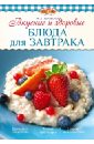 Боровская Элга Вкусные и здоровые блюда для завтрака