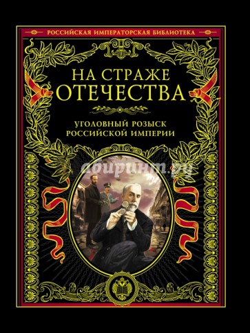 На страже Отечества. Уголовный розыск Российской империи. Иллюстрированное издание