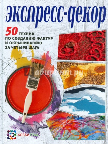 Экспресс-декор. 50 техник по созданию фактур и окрашиванию за четыре шага