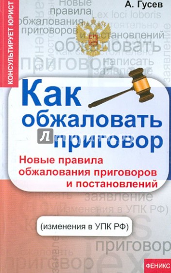 Как обжаловать приговор: новые правила обжалования приговоров и постановлений (изменения в УПК РФ)