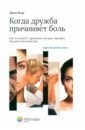 Обложка Когда дружба причиняет боль. Как поступать с друзьями, которые предают, бросают или ранят вас